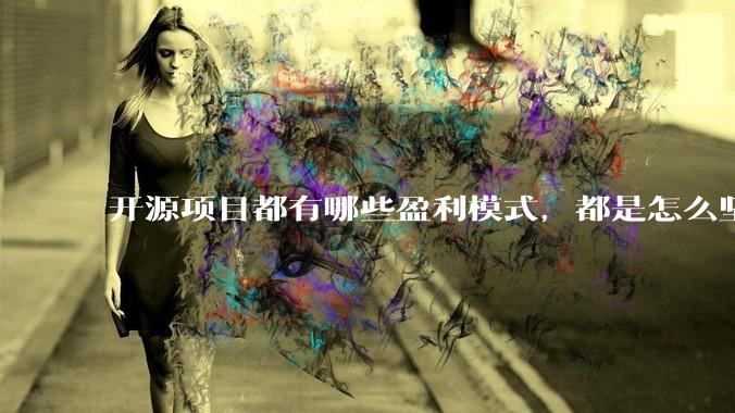 开源项目都有哪些盈利模式，都是怎么坚持下来的？
