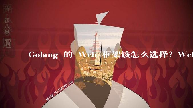 Golang 的 Web 框架该怎么选择？Web 开发又该怎样学？