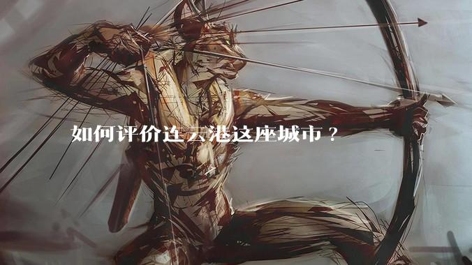 如何评价连云港这座城市?