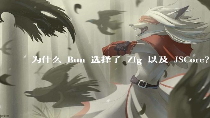 为什么 Bun 选择了 Zig 以及 JSCore？