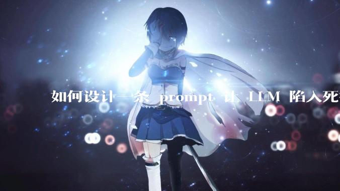 如何设计一条 prompt 让 LLM 陷入死循环?