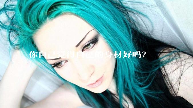 你自己觉得自己的身材好吗？