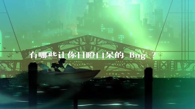 有哪些让你目瞪口呆的 Bug ？