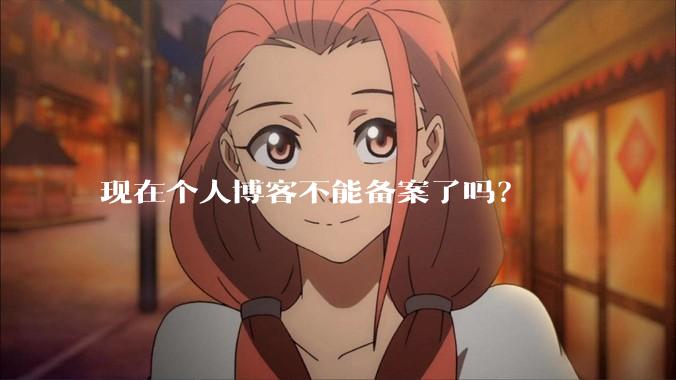 现在个人博客不能备案了吗？