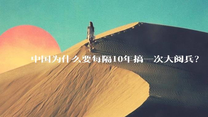 中国为什么要每隔10年搞一次大阅兵？