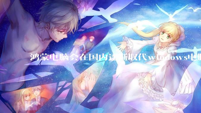 鸿蒙电脑会在国内逐渐取代windows电脑吗？