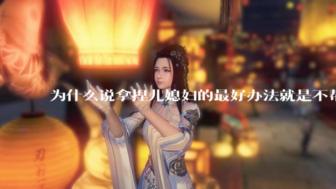 为什么说拿捏儿媳妇的最好办法就是不帮她带孩子?