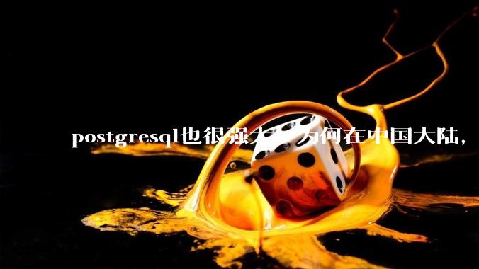 postgresql也很强大，为何在中国大陆，mysql成为主流，postgresql屈居二线呢？