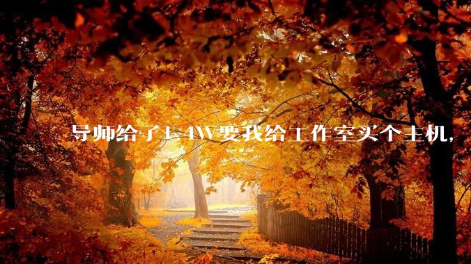 导师给了1.4W要我给工作室买个主机，是整机还是自己配？