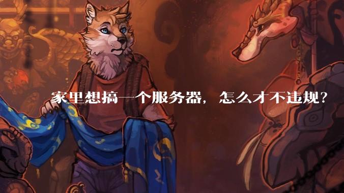 家里想搞一个服务器，怎么才不违规？