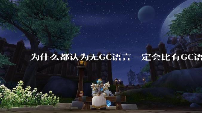为什么都认为无GC语言一定会比有GC语言要快？