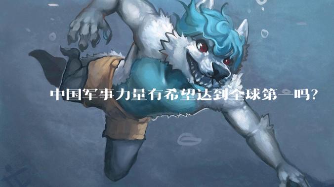 中国军事力量有希望达到全球第一吗？