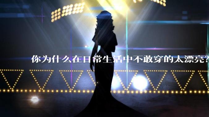 你为什么在日常生活中不敢穿的太漂亮？