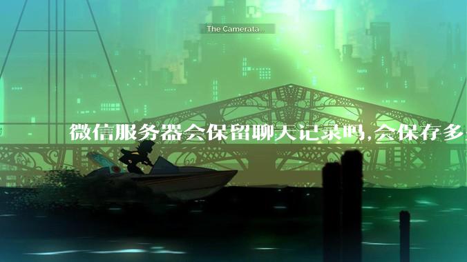 微信服务器会保留聊天记录吗,会保存多久?